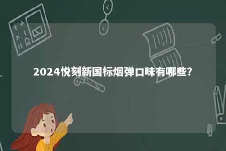 2024悦刻新国标烟弹口味有哪些
？ 